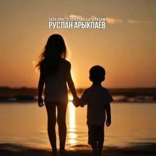 Руслан Арыкпаев - Папа Просто Перестал Быть Рядом