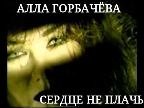 АЛЛА ГОРБАЧЁВА - СЕРДЦЕ НЕ ПЛАЧЬ