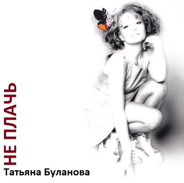 Татьяна Буланова - Не плачь