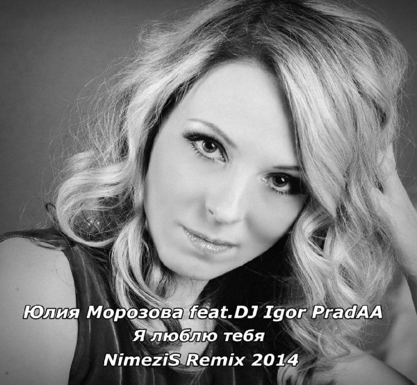 Юлия Морозова feat. Dj Igor PradAA - Я люблю тебя NimeziS remix new 2014