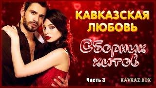 Кавказская любовь - Сборник хитов (часть 3)