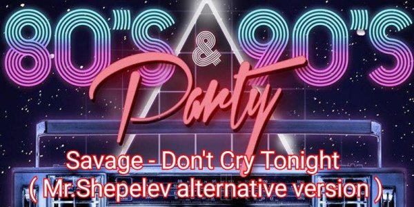 Savage - Don't Cry Tonight (Mr.Shepelev alternative version)