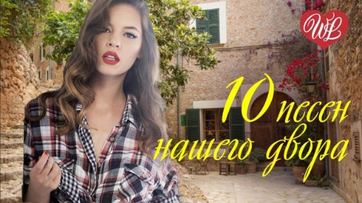 10 ПЕСЕН НАШЕГО ДВОРА -  КРАСИВЫЕ ПЕСНИ ДЛЯ ДУШИ И О ЛЮБВИ  