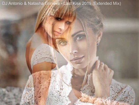 Dj Antonio and Natasha Grineva - Last Kiss (Extended Mix)