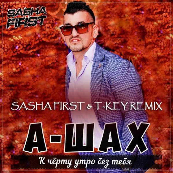 А-Шах - К черту утро без тебя - (Sasha First &amp; T-Key Radio Remix)