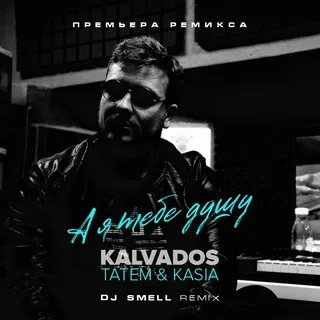 KALVADOS , ТАТЕМ, KASIA - А Я ТЕБЕ ДУШУ (dj SMELL Remix)